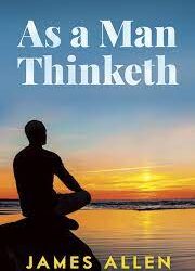 As a Man Thinketh by James Allen
