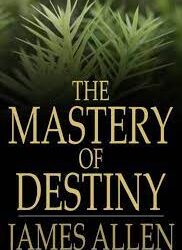 The Mastery of Destiny by James Allen
