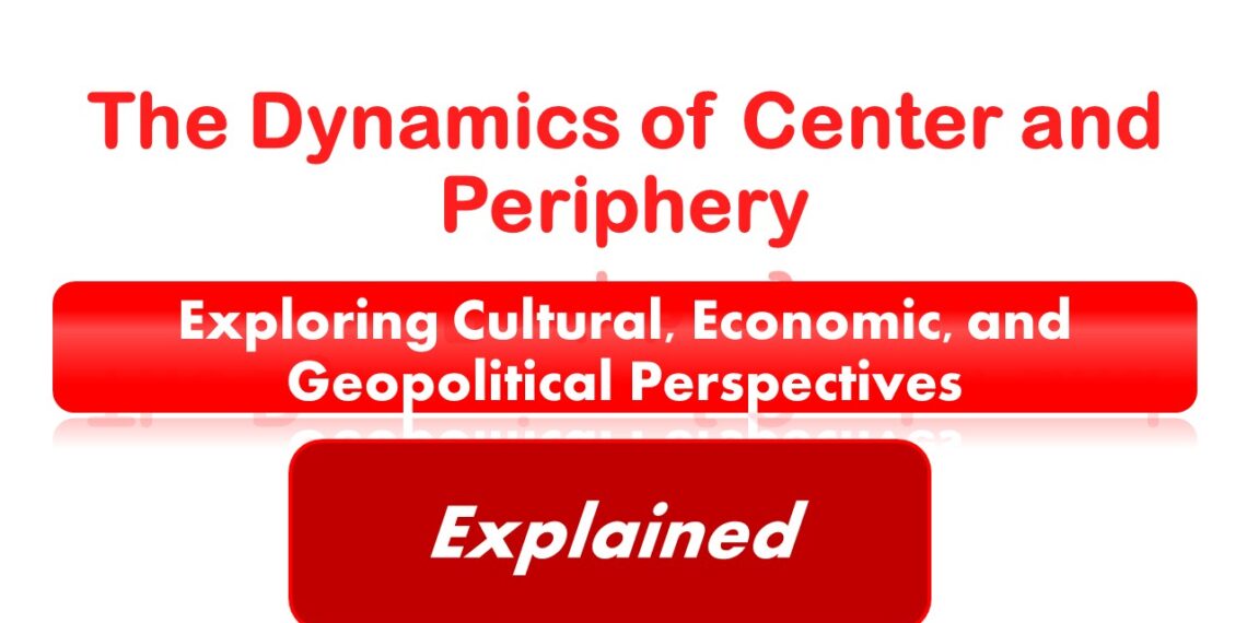 The Dynamics of Center and Periphery Its Exploring Cultural, Economic, and Geopolitical Perspectives